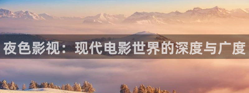久久综合伊人超碰：夜色影视：现代电影世界的深度与广度