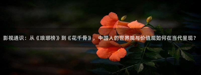 最新在线超碰：影视通识：从《琅琊榜》到《花千骨》，中国人的世界观与价值观如何在当代呈现？