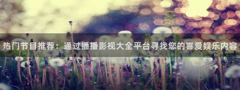 超碰成年人：热门节目推荐：通过播播影视大全平台寻找您的喜爱娱乐内容