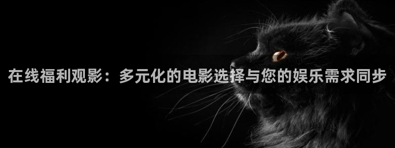 超碰在线9797：在线福利观影：多元化的电影选择与您的娱乐需求同步