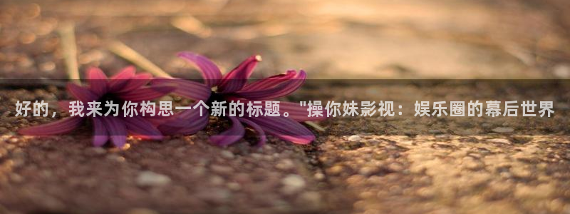 超碰78：好的，我来为你构思一个新的标题。\