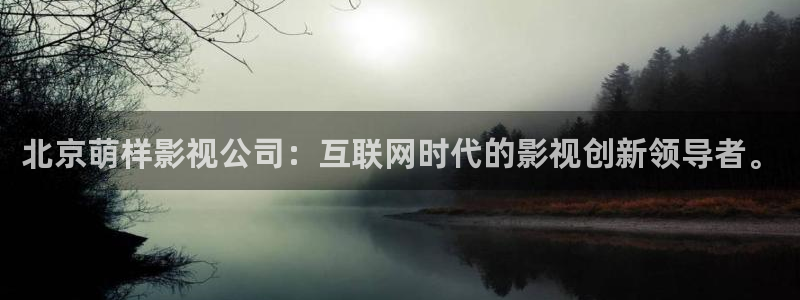 超碰在线免费精品：北京萌样影视公司：互联网时代的影视创新领导者。