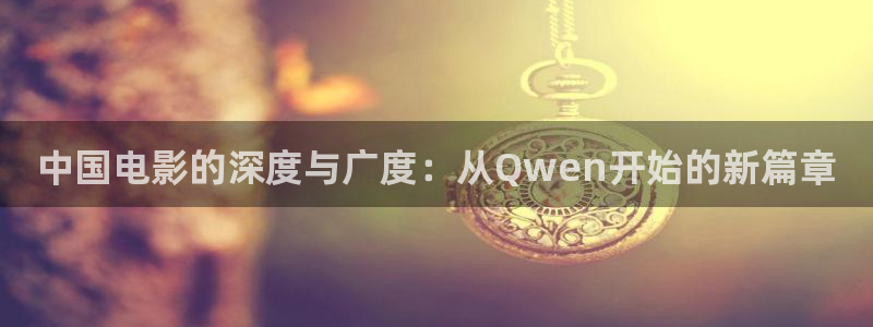 国产精品超碰在线：中国电影的深度与广度：从Qwen开始的新篇章