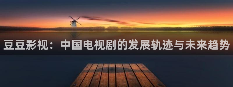 超碰在线进入中文字幕23页：豆豆影视：中国电视剧的发展轨迹与未来趋势